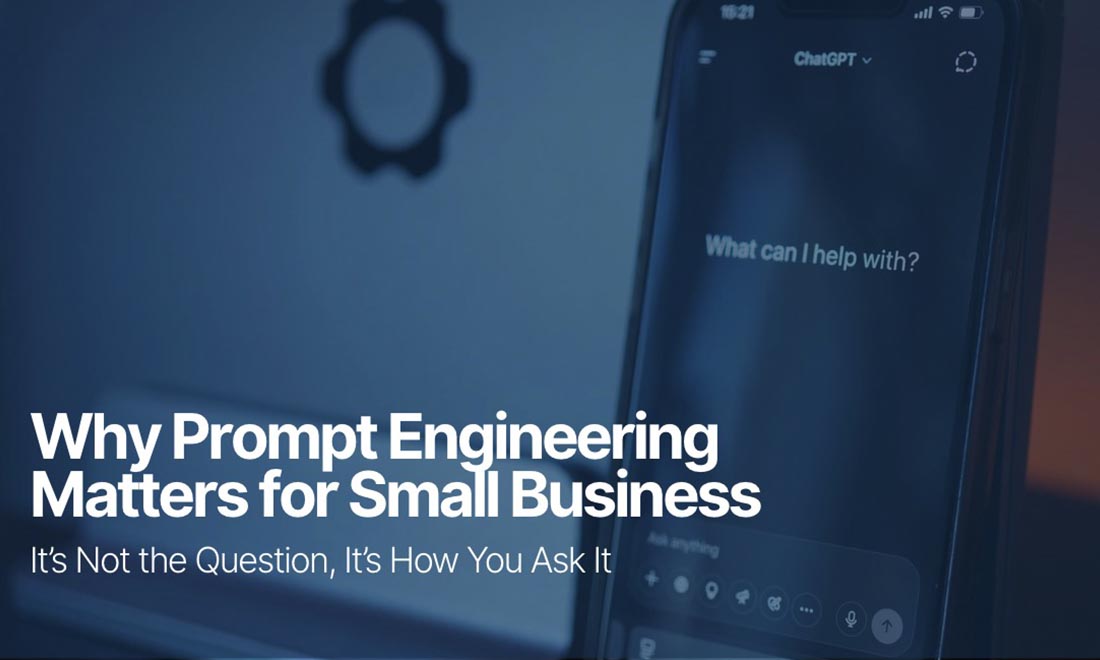 It’s Not the Question, It’s How You Ask It: Why Prompt Engineering Matters for Small Business